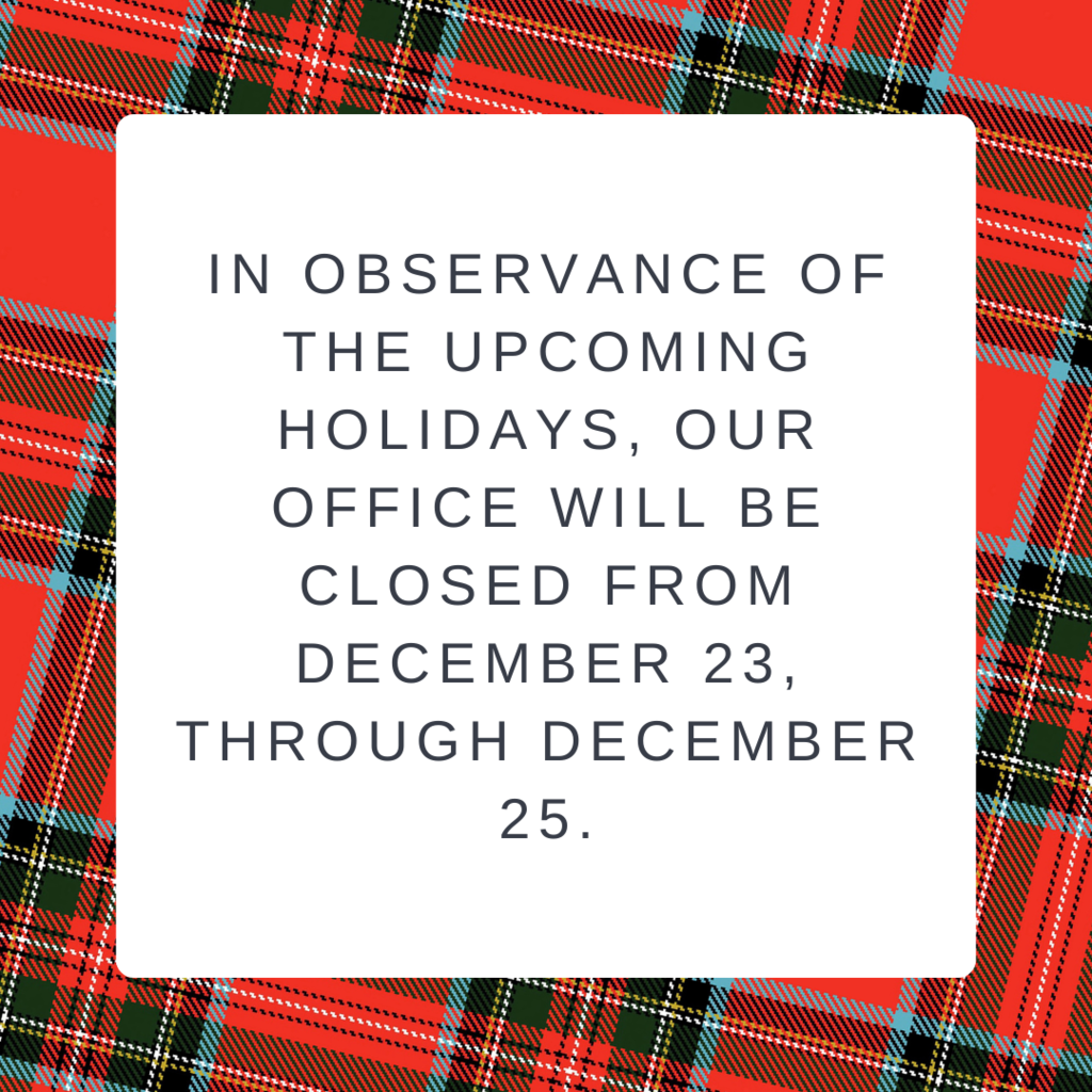 in observance of the upcoming holidays, our office will be closed from December 23,  through December 25.