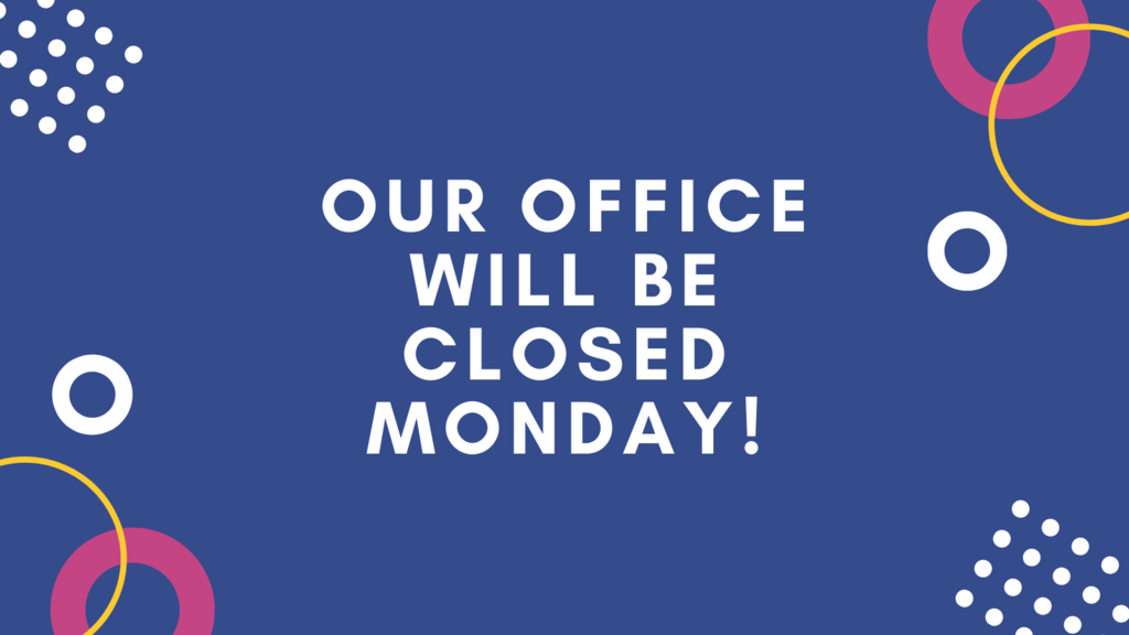 Our office will be closed Monday!