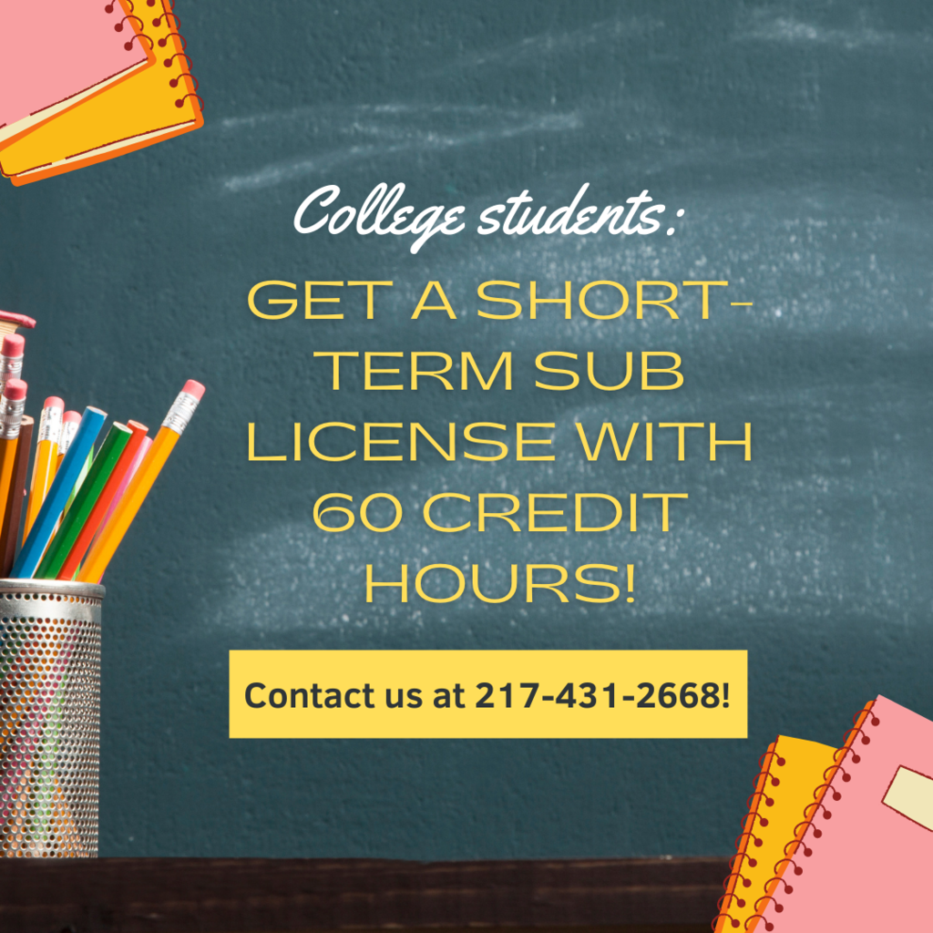 College students: Get a short-Term Sub license with 60 credit hours!  Contact us at 217-431-2668!