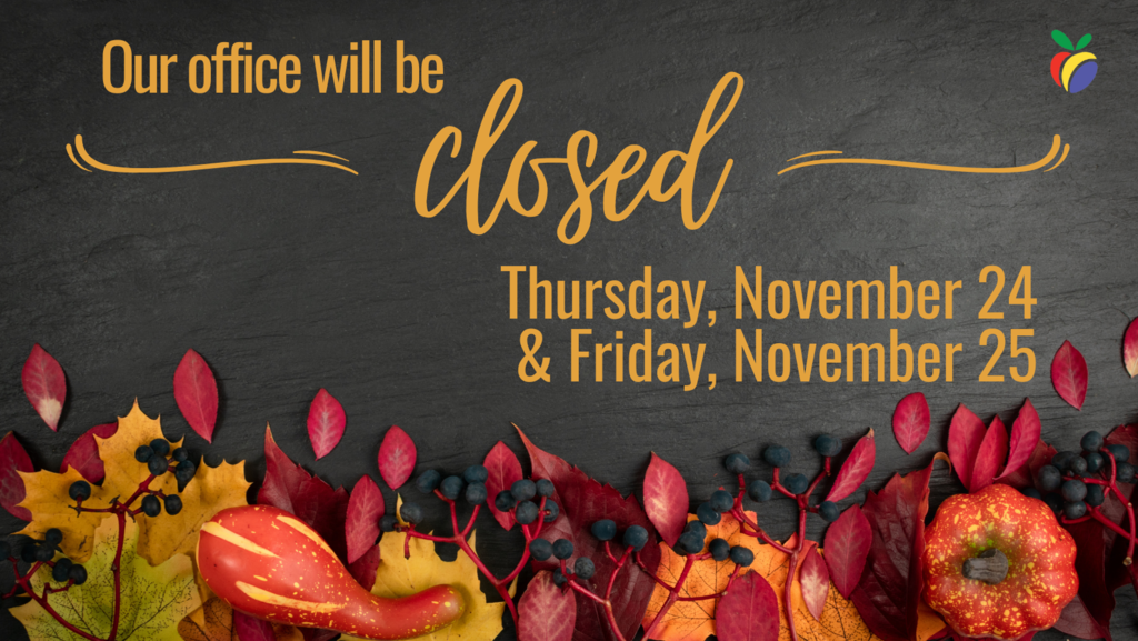 Our office will be closed Thursday, November 24 & Friday, November 25.