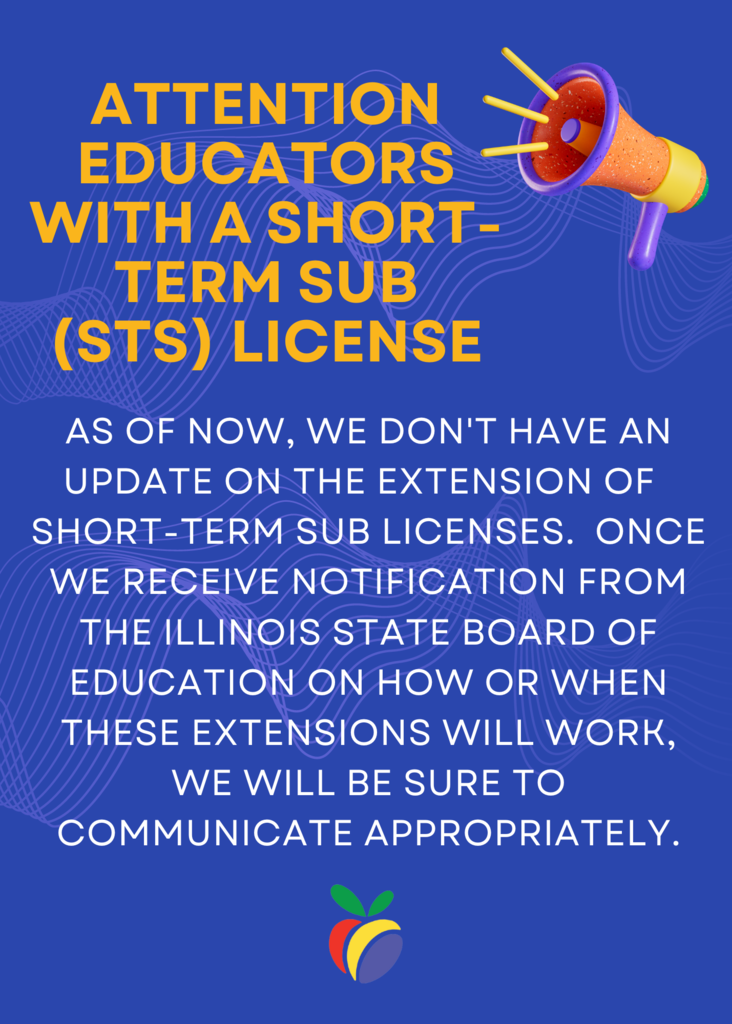 attention educators with a short term sub license:  As of now, we don't have an update on the extension of short-term sub licenses.  Once we receive notification from ISBE on how or when these extensions will work, we will be sure to communicate appropriately.