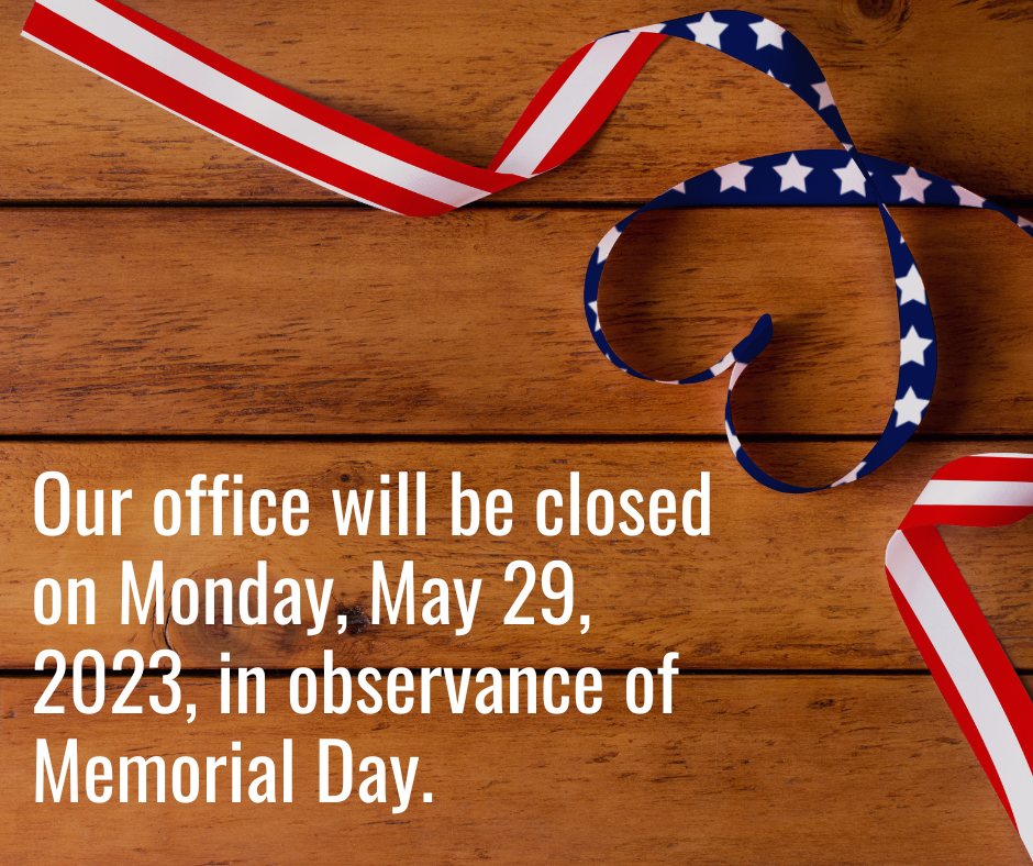 Our office will be closed on Monday, May 29, 2023, in observance of Memorial Day.